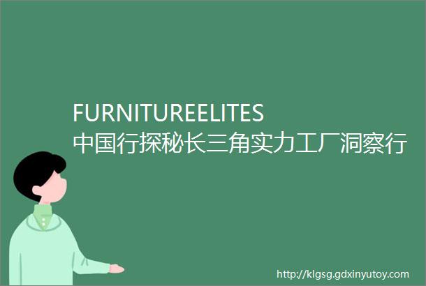 FURNITUREELITES中国行探秘长三角实力工厂洞察行业崭新未来
